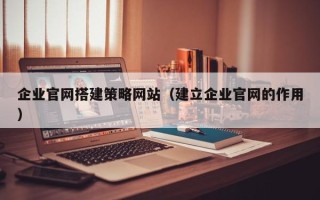 磐石企业官网搭建策略网站（建立企业官网的作用）