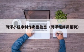 磐石菏泽小程序制作出售信息（菏泽程序员招聘）