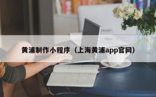 磐石黄浦制作小程序（上海黄浦app官网）