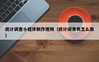 磐石统计调查小程序制作视频（统计调查表怎么做）