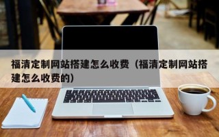 磐石福清定制网站搭建怎么收费（福清定制网站搭建怎么收费的）