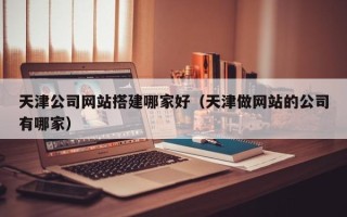 磐石天津公司网站搭建哪家好（天津做网站的公司有哪家）