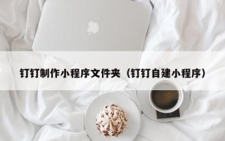 磐石钉钉制作小程序文件夹（钉钉自建小程序）