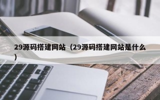 磐石29源码搭建网站（29源码搭建网站是什么）