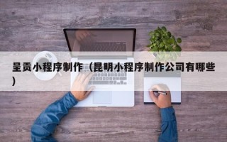 磐石呈贡小程序制作（昆明小程序制作公司有哪些）
