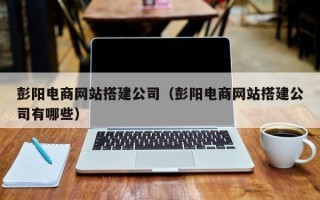 磐石彭阳电商网站搭建公司（彭阳电商网站搭建公司有哪些）