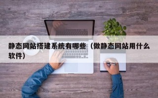 磐石静态网站搭建系统有哪些（做静态网站用什么软件）
