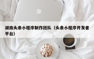 磐石湖南头条小程序制作团队（头条小程序开发者平台）