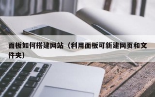 磐石面板如何搭建网站（利用面板可新建网页和文件夹）