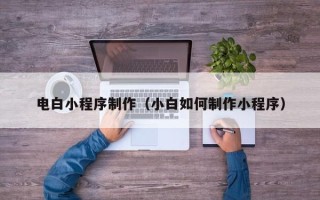 磐石电白小程序制作（小白如何制作小程序）
