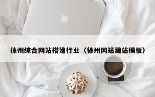磐石徐州综合网站搭建行业（徐州网站建站模板）