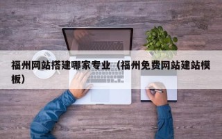 磐石福州网站搭建哪家专业（福州免费网站建站模板）