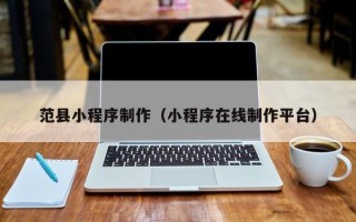 磐石范县小程序制作（小程序在线制作平台）