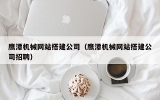 磐石鹰潭机械网站搭建公司（鹰潭机械网站搭建公司招聘）