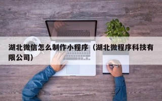 磐石湖北微信怎么制作小程序（湖北微程序科技有限公司）